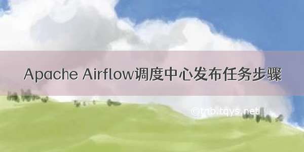 Apache Airflow调度中心发布任务步骤