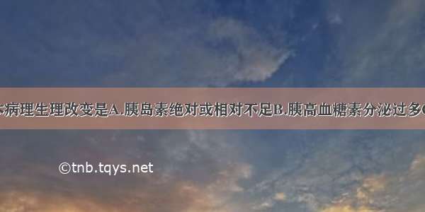 糖尿病的基本病理生理改变是A.胰岛素绝对或相对不足B.胰高血糖素分泌过多C.糖皮质激素