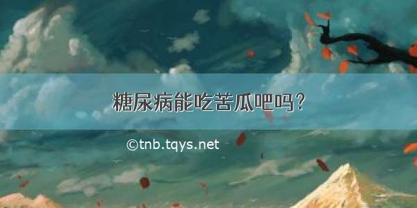 糖尿病能吃苦瓜吧吗？