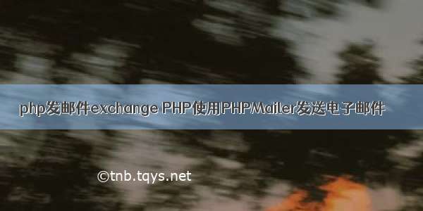 php发邮件exchange PHP使用PHPMailer发送电子邮件