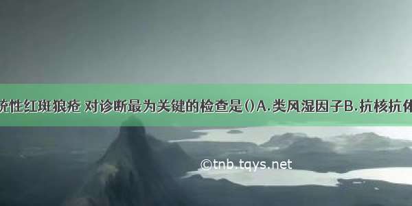 临床怀疑系统性红斑狼疮 对诊断最为关键的检查是()A.类风湿因子B.抗核抗体谱检查C.血