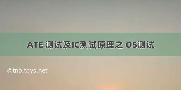 ATE 测试及IC测试原理之 OS测试