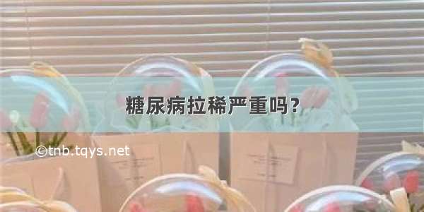 糖尿病拉稀严重吗？