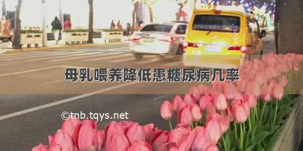 母乳喂养降低患糖尿病几率