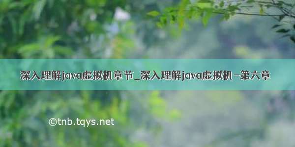 深入理解java虚拟机章节_深入理解java虚拟机-第六章