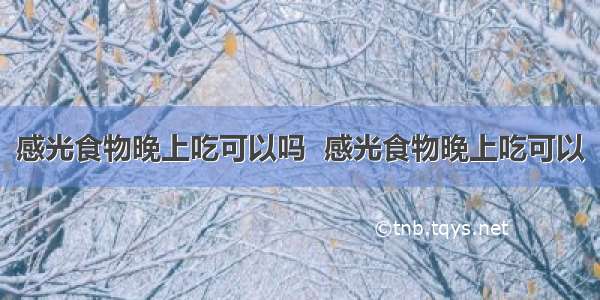 感光食物晚上吃可以吗  感光食物晚上吃可以