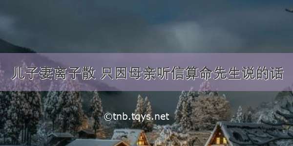 儿子妻离子散 只因母亲听信算命先生说的话