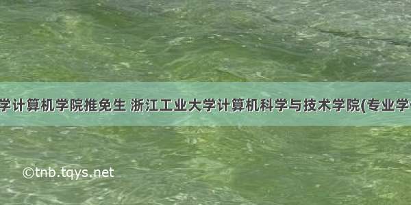 浙江工业大学计算机学院推免生 浙江工业大学计算机科学与技术学院(专业学位)软件工程