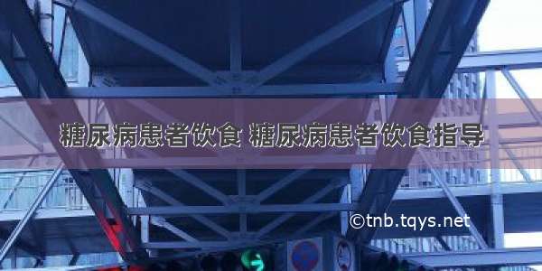 糖尿病患者饮食 糖尿病患者饮食指导