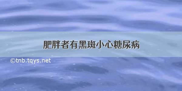 肥胖者有黑斑小心糖尿病