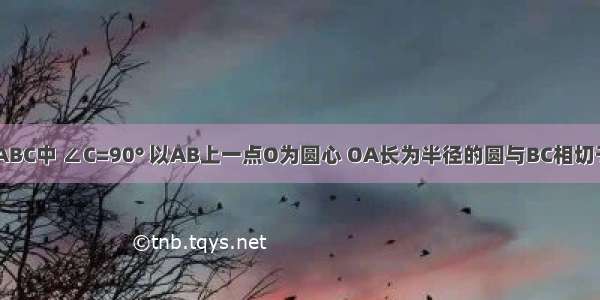 如图 在△ABC中 ∠C=90° 以AB上一点O为圆心 OA长为半径的圆与BC相切于点D 分别