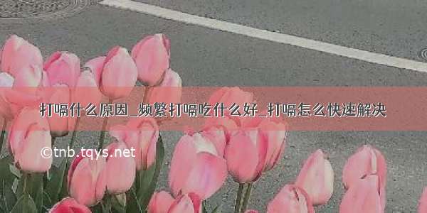 打嗝什么原因_频繁打嗝吃什么好_打嗝怎么快速解决