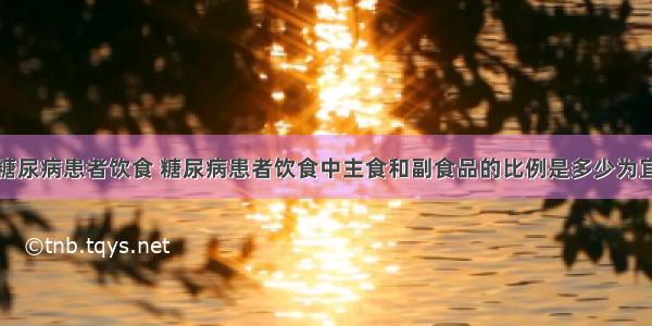 糖尿病患者饮食 糖尿病患者饮食中主食和副食品的比例是多少为宜