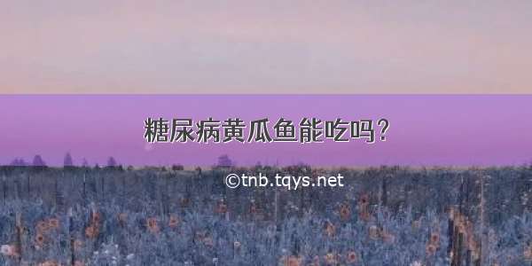 糖尿病黄瓜鱼能吃吗？