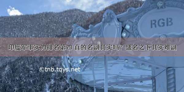 印度军事实力排名第四 真的名副其实吗？盛名之下其实难副