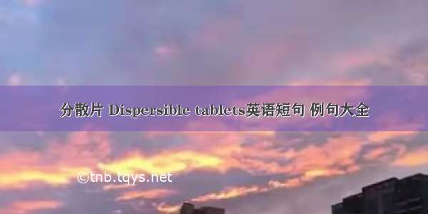 分散片 Dispersible tablets英语短句 例句大全