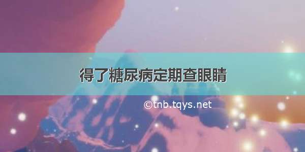 得了糖尿病定期查眼睛