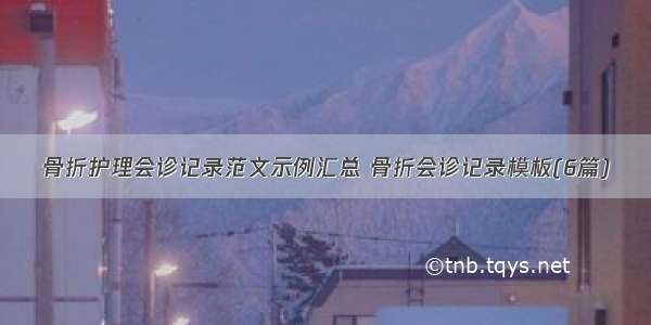 骨折护理会诊记录范文示例汇总 骨折会诊记录模板(6篇)