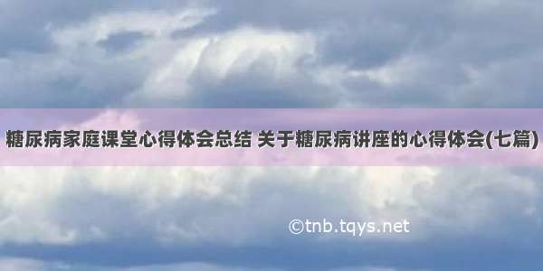 糖尿病家庭课堂心得体会总结 关于糖尿病讲座的心得体会(七篇)