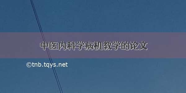 中医内科学病机教学的论文