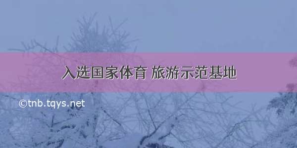 入选国家体育 旅游示范基地