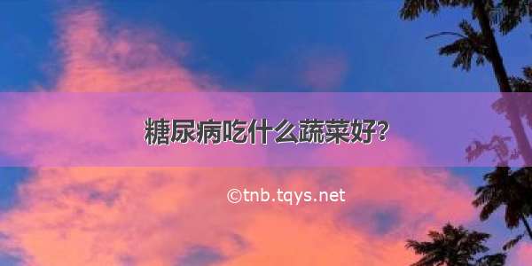 糖尿病吃什么蔬菜好？