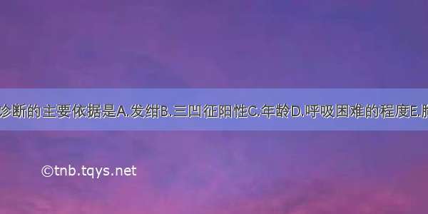 气管异物 诊断的主要依据是A.发绀B.三凹征阳性C.年龄D.呼吸困难的程度E.胸闷ABCDE