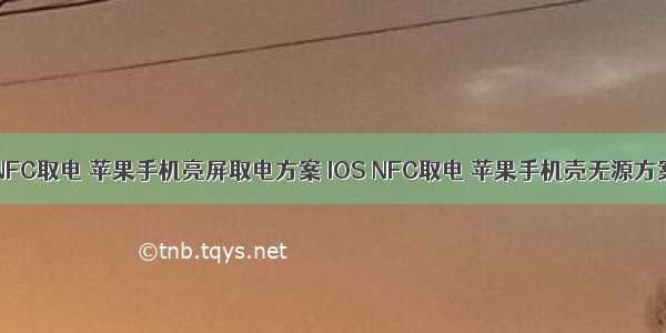 苹果手机NFC取电 苹果手机亮屏取电方案 IOS NFC取电 苹果手机壳无源方案 iphone