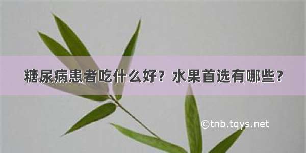 糖尿病患者吃什么好？水果首选有哪些？