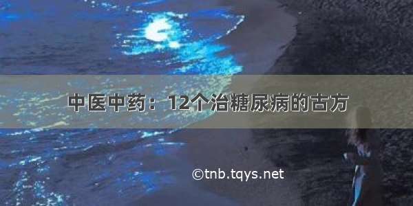 中医中药：12个治糖尿病的古方