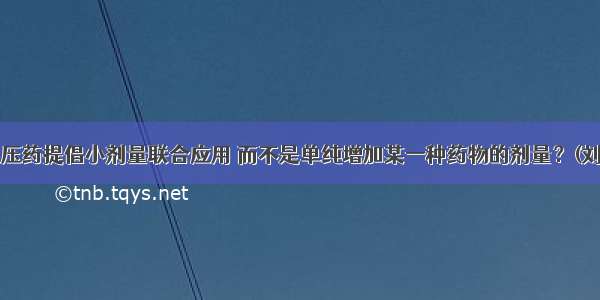 为什么高血压药提倡小剂量联合应用 而不是单纯增加某一种药物的剂量？(刘药师话用药