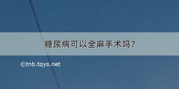 糖尿病可以全麻手术吗？