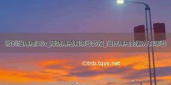 微创治痔疮简介_预防痔疮有哪些妙招_治疗痔疮的偏方有哪些