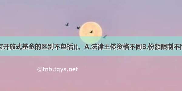 封闭式基金与开放式基金的区别不包括()。A.法律主体资格不同B.份额限制不同C.价格形成