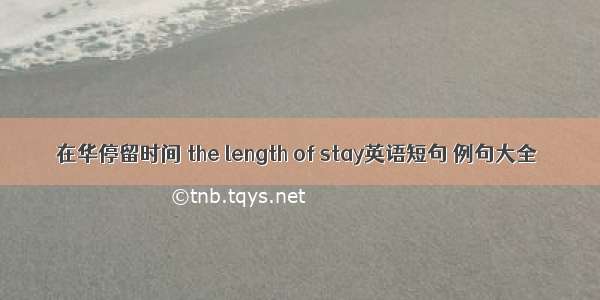 在华停留时间 the length of stay英语短句 例句大全