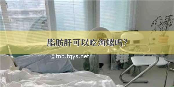 脂肪肝可以吃海螺吗？