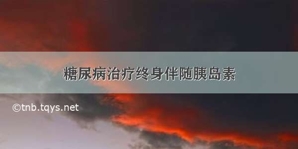 糖尿病治疗终身伴随胰岛素