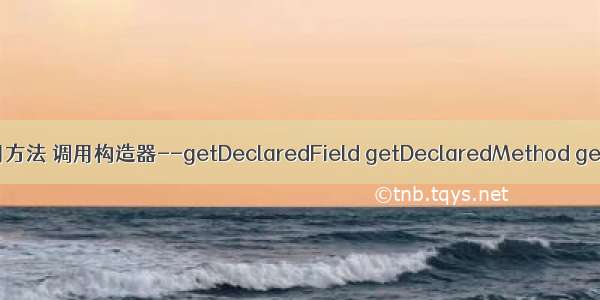 利用反射给属性赋值 调用方法 调用构造器--getDeclaredField getDeclaredMethod getDeclardConstructor