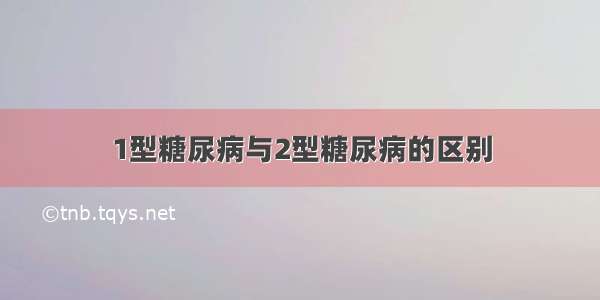 1型糖尿病与2型糖尿病的区别