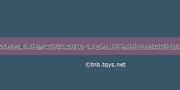 目前 我国农村的集体经济实行以家庭联产承包为基础 统分结合的双层经营体制。其中