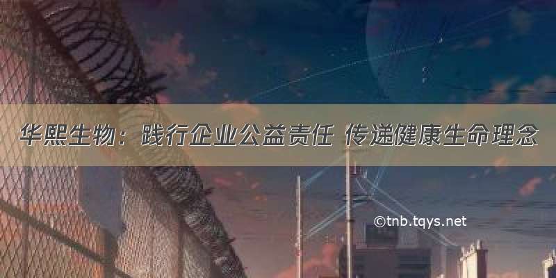 华熙生物：践行企业公益责任 传递健康生命理念