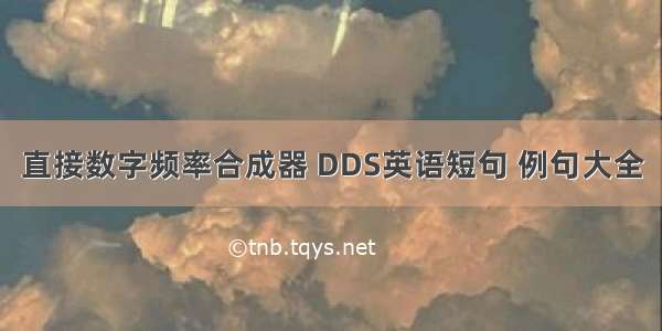 直接数字频率合成器 DDS英语短句 例句大全