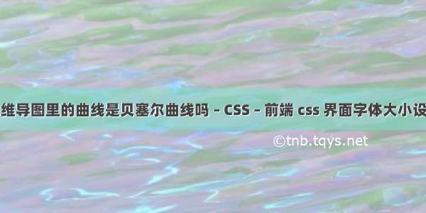 思维导图里的曲线是贝塞尔曲线吗 – CSS – 前端 css 界面字体大小设置