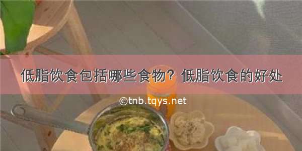 低脂饮食包括哪些食物？低脂饮食的好处