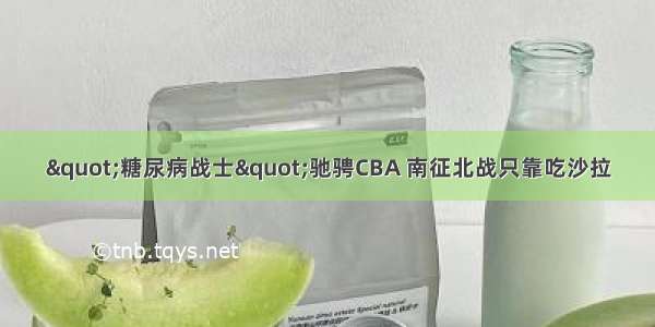 "糖尿病战士"驰骋CBA 南征北战只靠吃沙拉