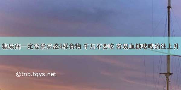 糖尿病一定要禁忌这4样食物 千万不要吃 容易血糖嗖嗖的往上升