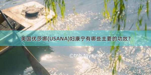 美国优莎娜(USANA)妇康宁有哪些主要的功效？