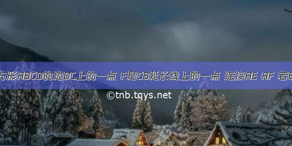 如图 E是正方形ABCD的边DC上的一点 F是CB延长线上的一点 连接AE AF 若BC=BF+CE 