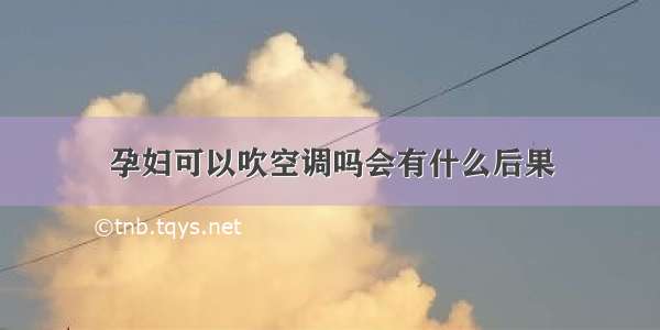 孕妇可以吹空调吗会有什么后果