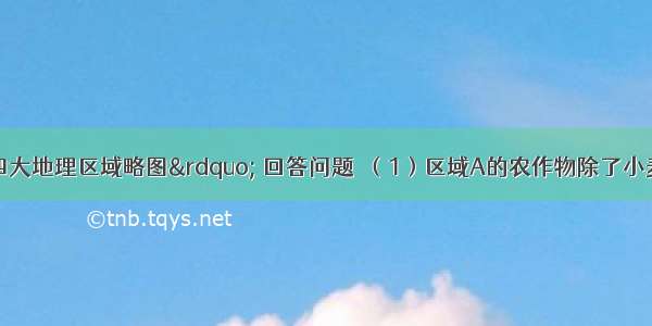 读“我国四大地理区域略图” 回答问题．（1）区域A的农作物除了小麦 豌豆以外 最重
